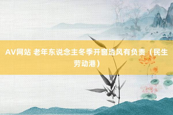 AV网站 老年东说念主冬季开窗透风有负责（民生劳动港）