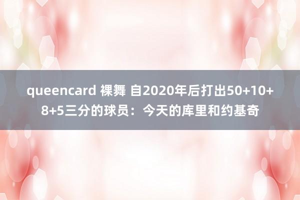 queencard 裸舞 自2020年后打出50+10+8+5三分的球员：今天的库里和约基奇