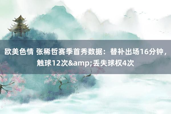 欧美色情 张稀哲赛季首秀数据：替补出场16分钟，触球12次&丢失球权4次